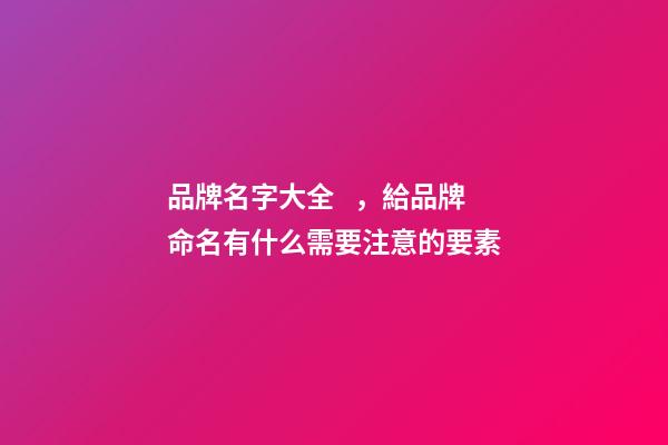 品牌名字大全，給品牌命名有什么需要注意的要素